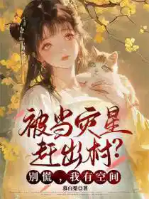 被当灾星赶出村？别慌，我有空间