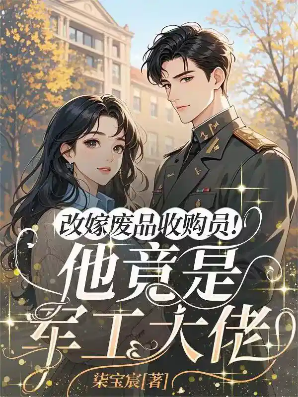 改嫁废品收购员！他竟是军工大佬