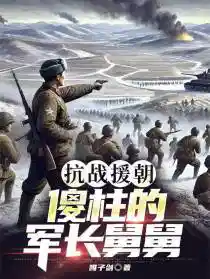抗战援朝傻柱的军长舅舅