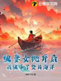 被妻女抛弃后，我继承了整片海洋！